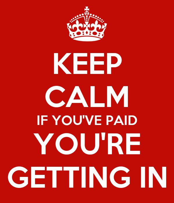keep-calm-if-you-ve-paid-you-re-getting-in.png.3cf2cd196139b2f17d0dbf90fc661372.png